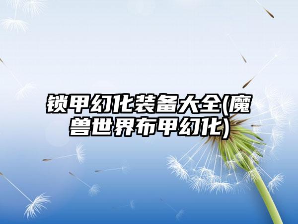 锁甲幻化装备大全(魔兽世界布甲幻化)