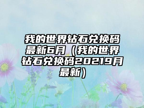 我的世界钻石兑换码最新6月（我的世界钻石兑换码20219月最新）
