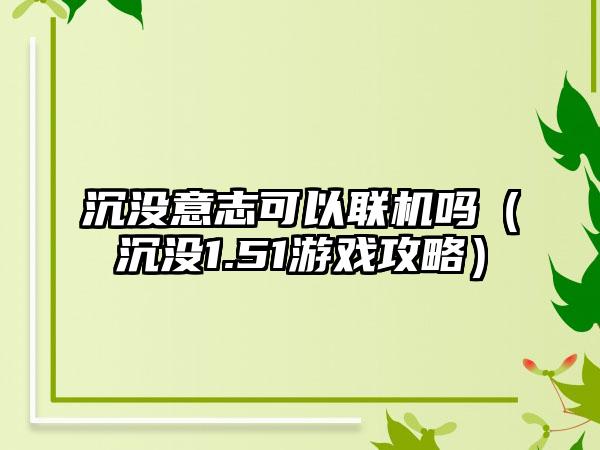 沉没意志可以联机吗（沉没1.51游戏攻略）