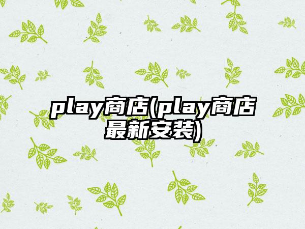 play商店(play商店最新安装)