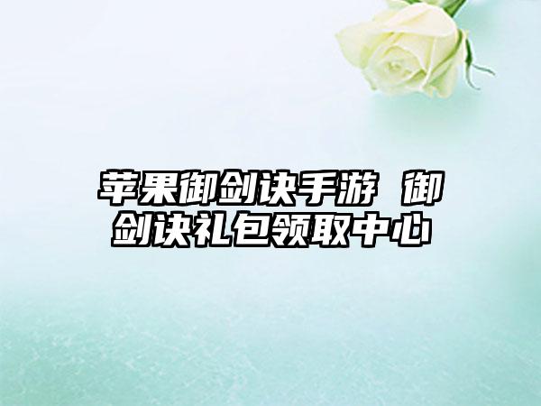 苹果御剑诀手游 御剑诀礼包领取中心