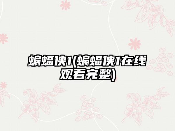 蝙蝠侠1(蝙蝠侠1在线观看完整)