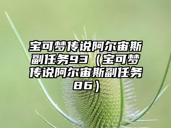 宝可梦传说阿尔宙斯副任务93（宝可梦传说阿尔宙斯副任务86）