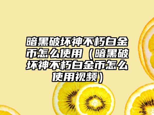 暗黑破坏神不朽白金币怎么使用（暗黑破坏神不朽白金币怎么使用视频）