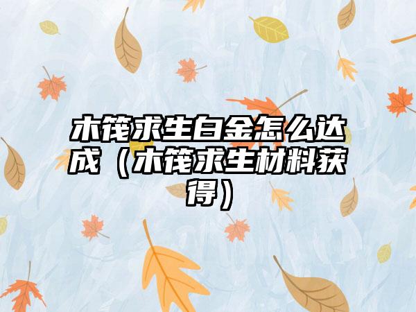 木筏求生白金怎么达成（木筏求生材料获得）