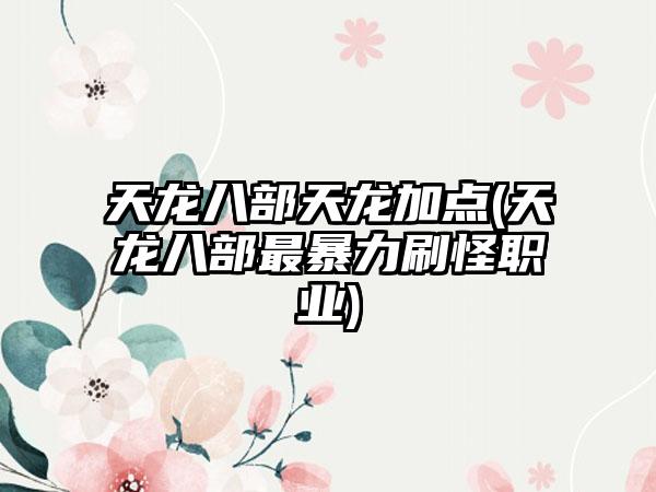 天龙八部天龙加点(天龙八部最暴力刷怪职业)