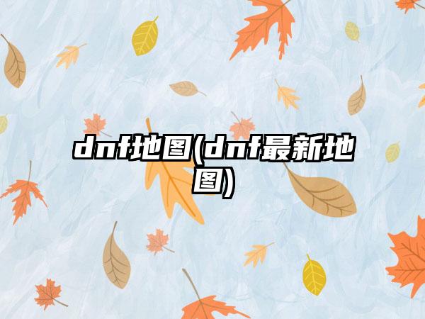 dnf地图(dnf最新地图)