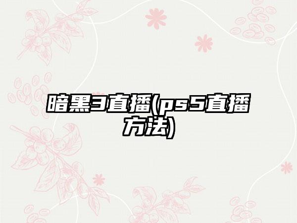 暗黑3直播(ps5直播方法)