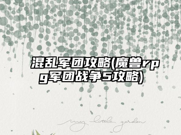 混乱军团攻略(魔兽rpg军团战争5攻略)