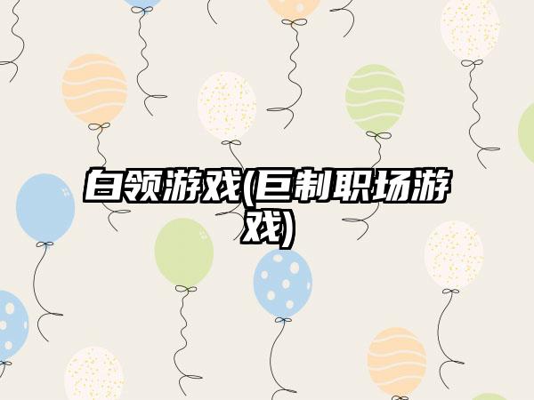 白领游戏(巨制职场游戏)