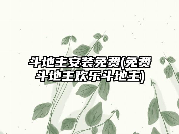 斗地主安装免费(免费斗地主欢乐斗地主)