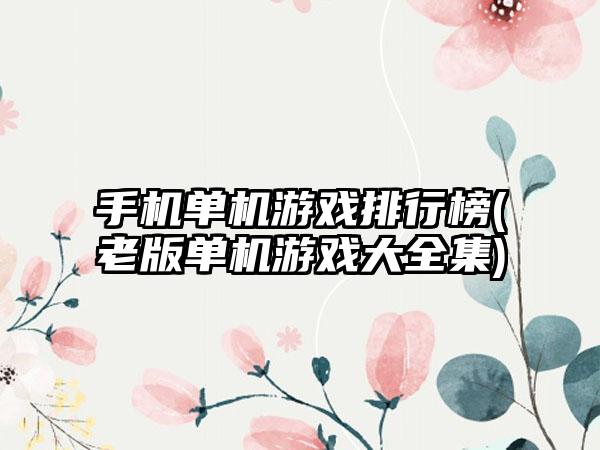 手机单机游戏排行榜(老版单机游戏大全集)
