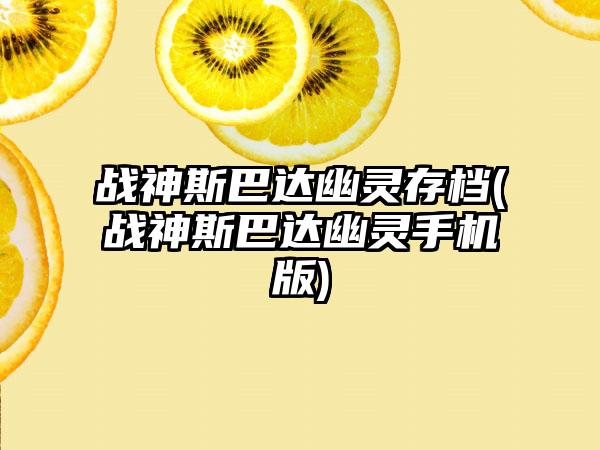 战神斯巴达幽灵存档(战神斯巴达幽灵手机版)