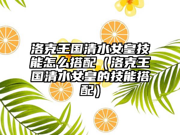洛克王国清水女皇技能怎么搭配（洛克王国清水女皇的技能搭配）