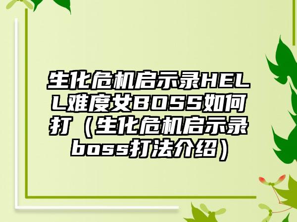 生化危机启示录HELL难度女BOSS如何打（生化危机启示录boss打法介绍）