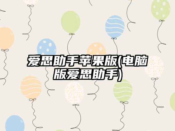 爱思助手苹果版(电脑版爱思助手)