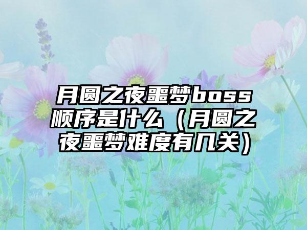 月圆之夜噩梦boss顺序是什么（月圆之夜噩梦难度有几关）