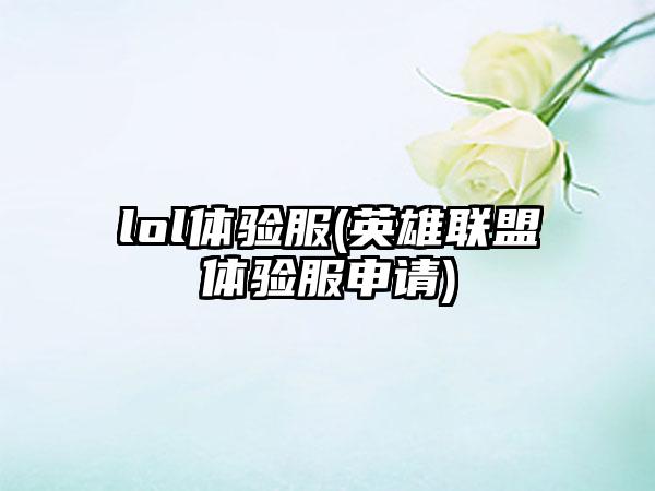 lol体验服(英雄联盟体验服申请)
