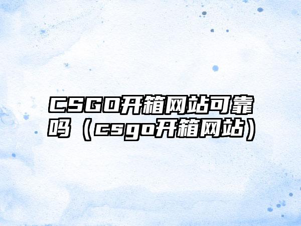 CSGO开箱网站可靠吗（csgo开箱网站）