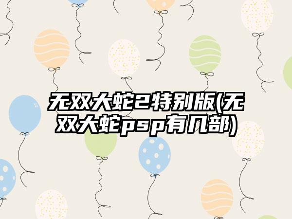 无双大蛇2特别版(无双大蛇psp有几部)