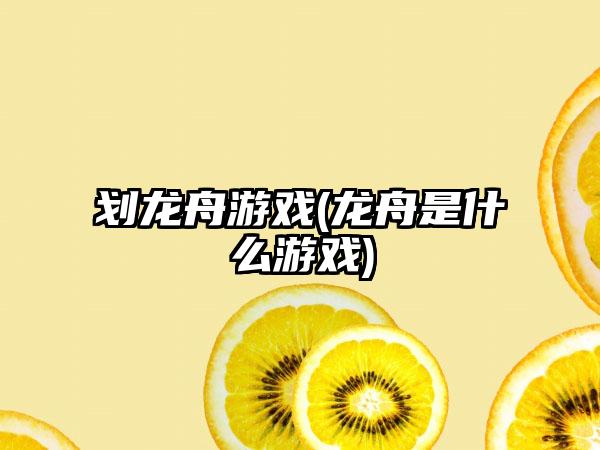 划龙舟游戏(龙舟是什么游戏)