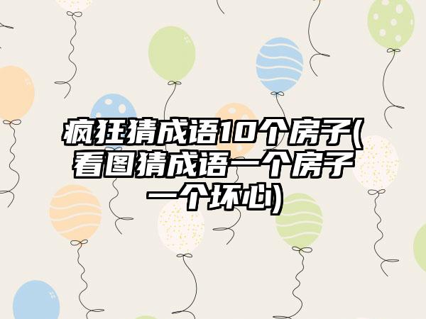 疯狂猜成语10个房子(看图猜成语一个房子一个坏心)