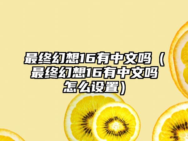 最终幻想16有中文吗（最终幻想16有中文吗怎么设置）