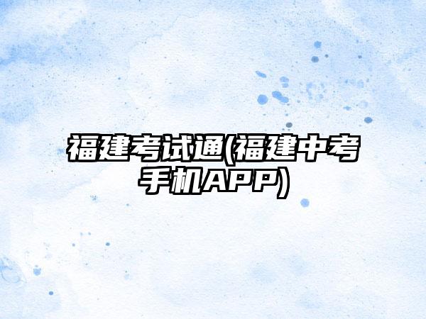 福建考试通(福建中考手机APP)