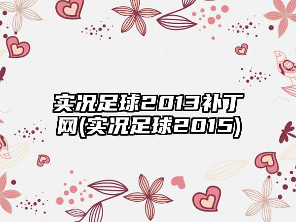 实况足球2013补丁网(实况足球2015)