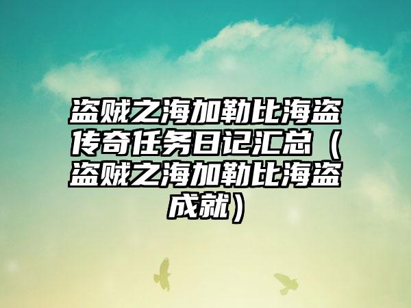 盗贼之海加勒比海盗传奇任务日记汇总（盗贼之海加勒比海盗成就）