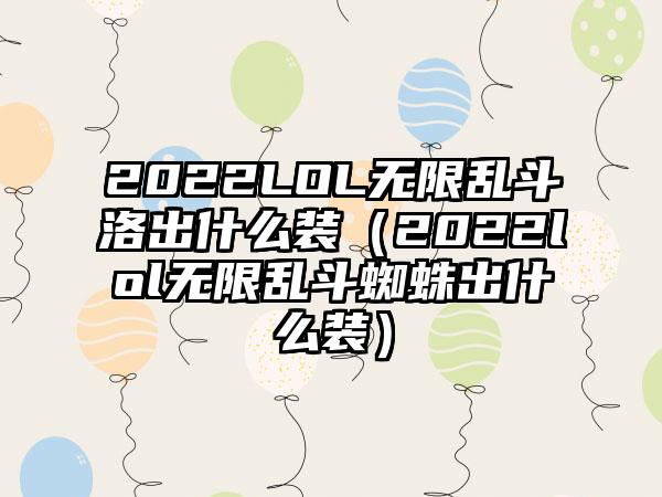 2022LOL无限乱斗洛出什么装（2022lol无限乱斗蜘蛛出什么装）