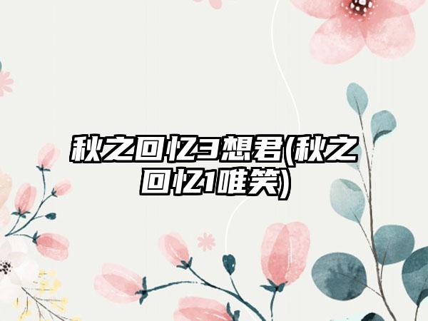 秋之回忆3想君(秋之回忆1唯笑)