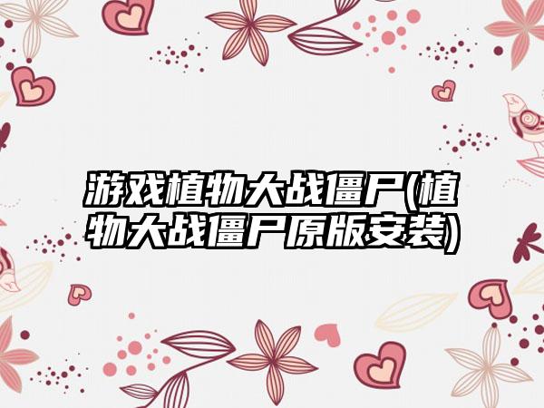 游戏植物大战僵尸(植物大战僵尸原版安装)