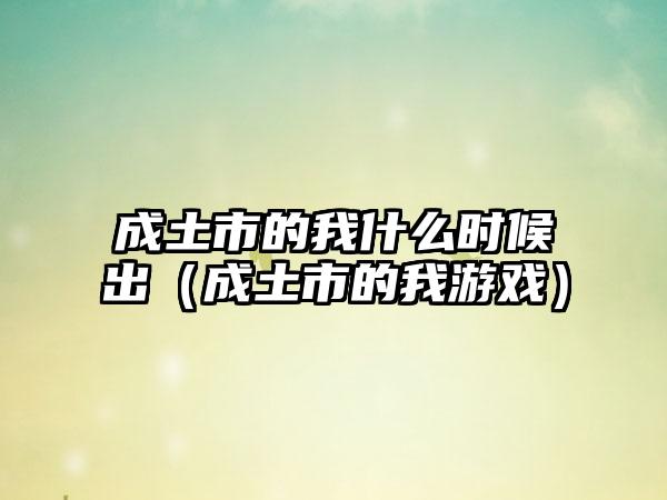 成土市的我什么时候出（成土市的我游戏）