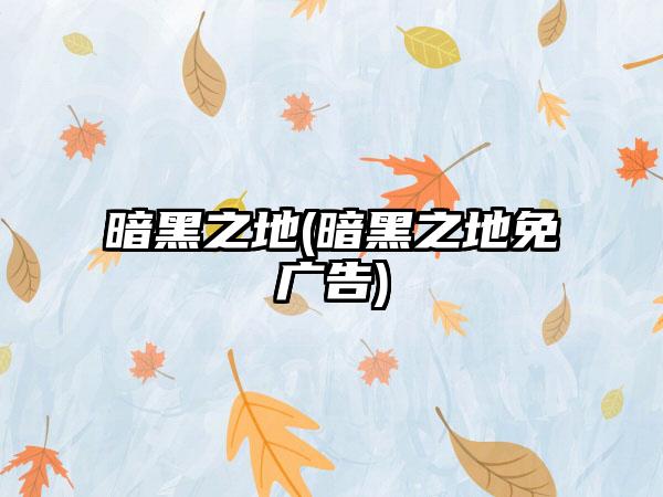 暗黑之地(暗黑之地免广告)