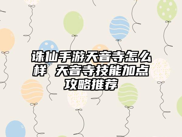 诛仙手游天音寺怎么样 天音寺技能加点攻略推荐