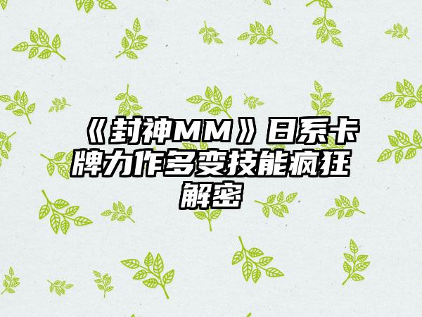 《封神MM》日系卡牌力作多变技能疯狂解密