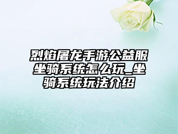 烈焰屠龙手游公益服坐骑系统怎么玩_坐骑系统玩法介绍