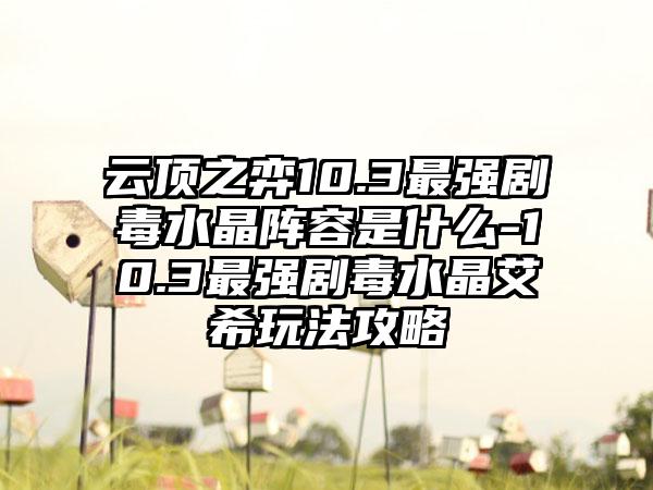 云顶之弈10.3最强剧毒水晶阵容是什么-10.3最强剧毒水晶艾希玩法攻略