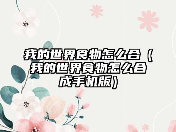 我的世界食物怎么合（我的世界食物怎么合成手机版）