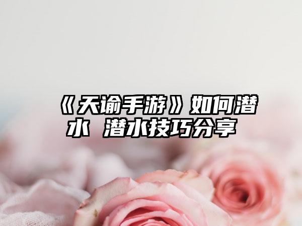 《天谕手游》如何潜水 潜水技巧分享