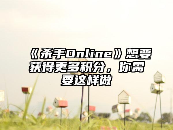 《杀手Online》想要获得更多积分，你需要这样做