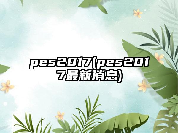 pes2017(pes2017最新消息)