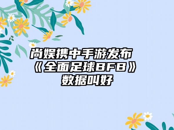 尚娱携中手游发布《全面足球BFB》 数据叫好