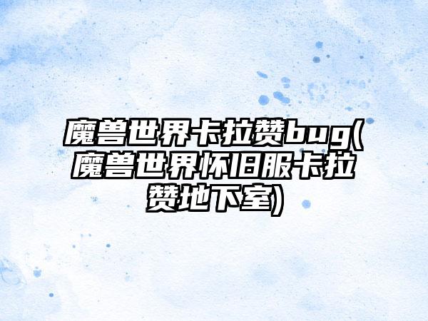 魔兽世界卡拉赞bug(魔兽世界怀旧服卡拉赞地下室)