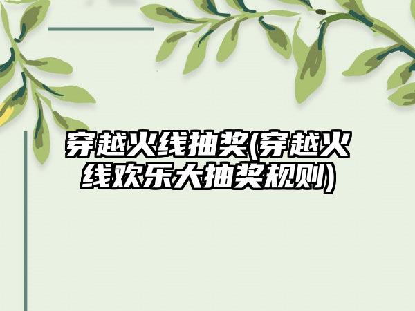 穿越火线抽奖(穿越火线欢乐大抽奖规则)