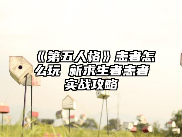 《第五人格》患者怎么玩 新求生者患者实战攻略