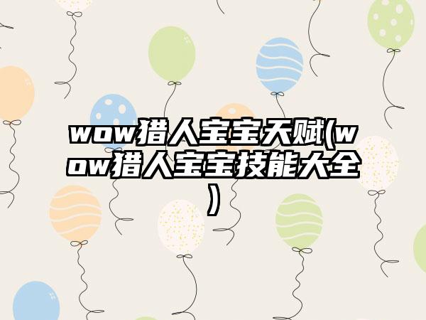 wow猎人宝宝天赋(wow猎人宝宝技能大全)