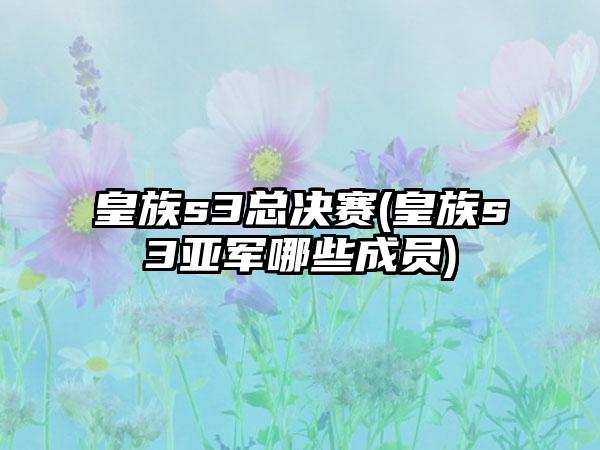 皇族s3总决赛(皇族s3亚军哪些成员)