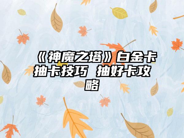 《神魔之塔》白金卡抽卡技巧 抽好卡攻略